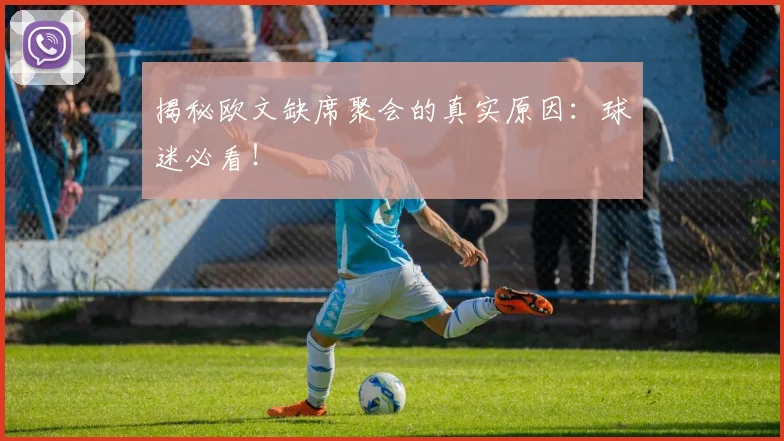 揭秘欧文缺席聚会的真实原因:球迷必看!