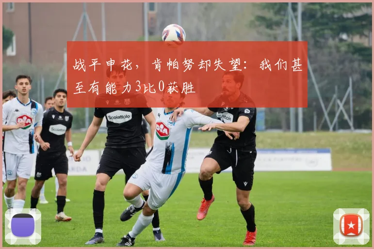 战平申花,肯帕努却失望:我们甚至有能力3比0获胜
