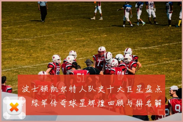 波士顿凯尔特人队史十大巨星盘点:绿军传奇球星辉煌回顾与排名解析