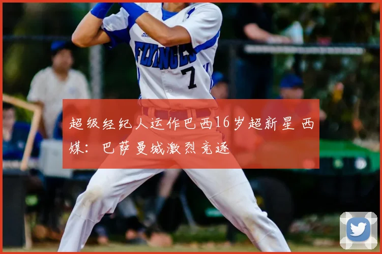超级经纪人运作巴西16岁超新星 西媒:巴萨曼城激烈竞逐