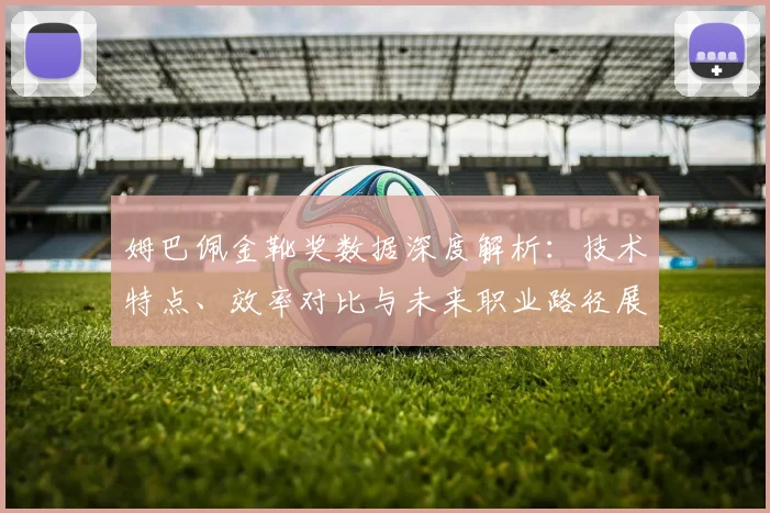姆巴佩金靴奖数据深度解析：技术特点、效率对比与未来职业路径展望