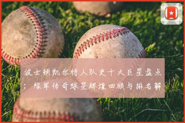 波士顿凯尔特人队史十大巨星盘点：绿军传奇球星辉煌回顾与排名解析