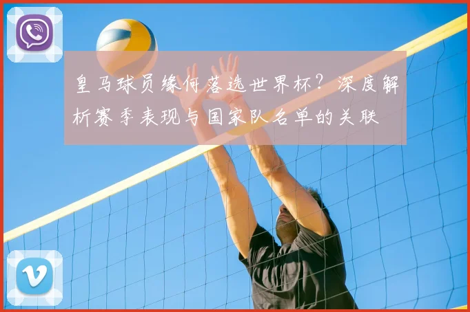 皇马球员缘何落选世界杯?深度解析赛季表现与国家队名单的关联