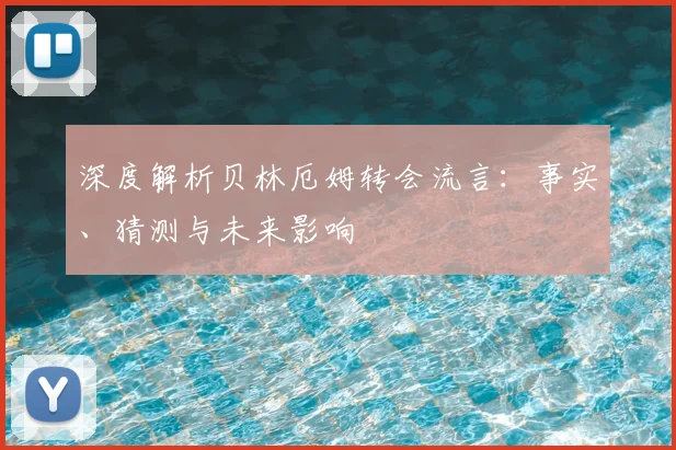 深度解析贝林厄姆转会流言：事实、猜测与未来影响