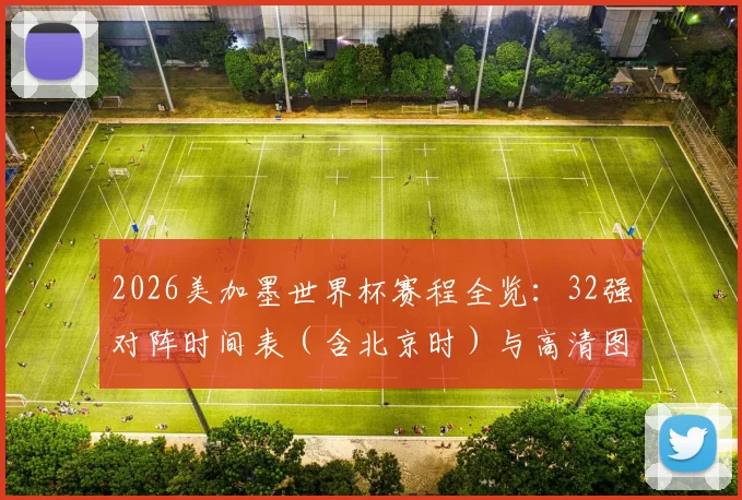 2026美加墨世界杯赛程全览:32强对阵时间表(含北京时)与高清图表下载