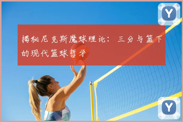 揭秘尼克斯魔球理论：三分与篮下的现代篮球哲学
